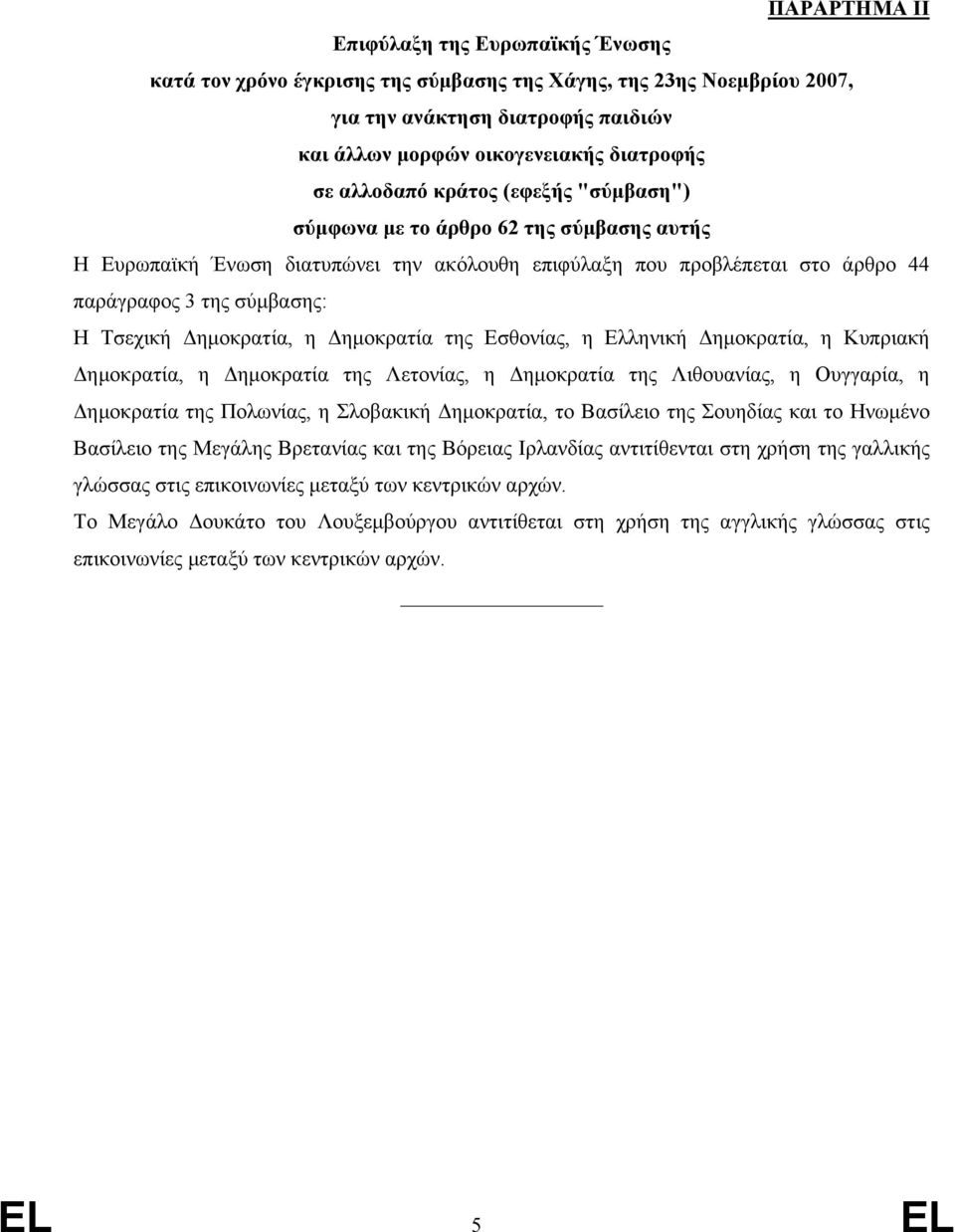 Δημοκρατία, η Δημοκρατία της Εσθονίας, η Ελληνική Δημοκρατία, η Κυπριακή Δημοκρατία, η Δημοκρατία της Λετονίας, η Δημοκρατία της Λιθουανίας, η Ουγγαρία, η Δημοκρατία της Πολωνίας, η Σλοβακική