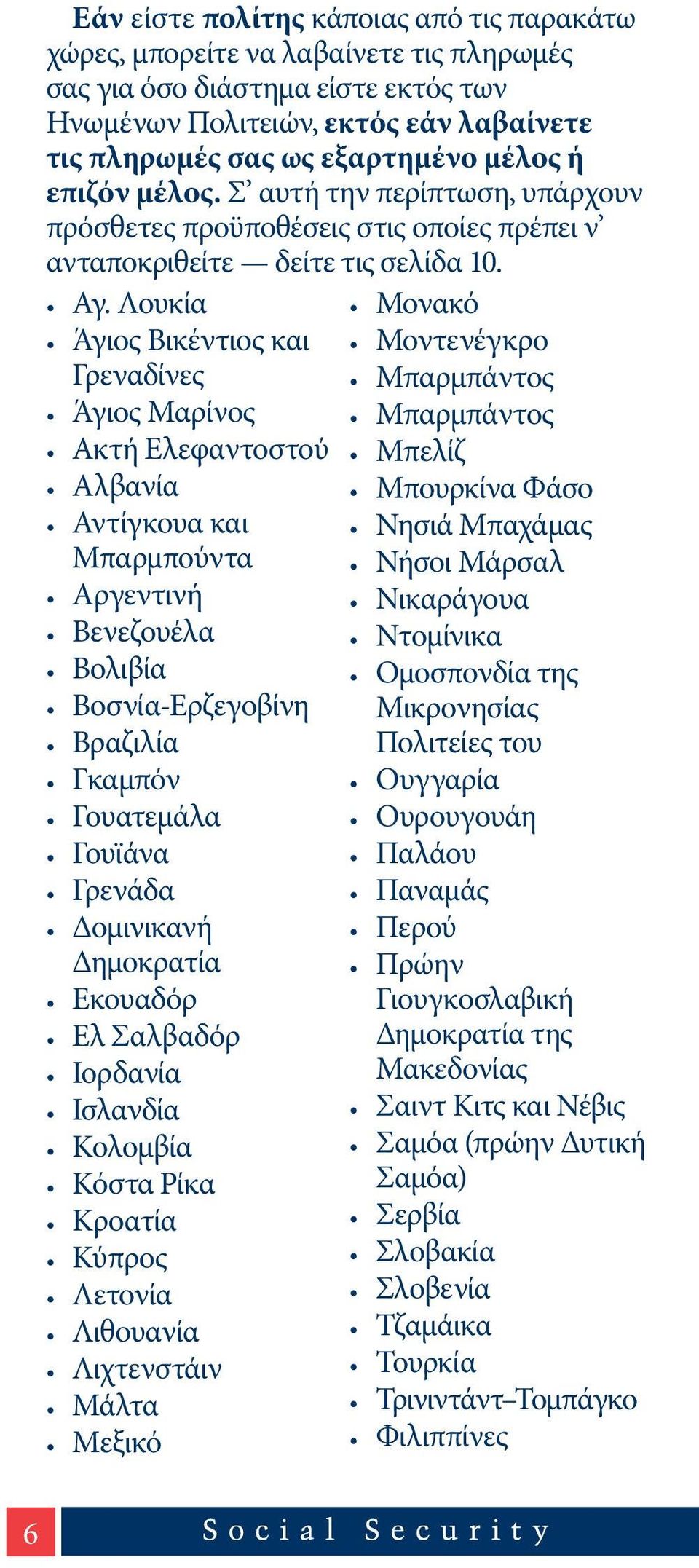 Λουκία Άγιος Βικέντιος και Γρεναδίνες Άγιος Μαρίνος Ακτή Ελεφαντοστού Αλβανία Αντίγκουα και Μπαρμπούντα Αργεντινή Βενεζουέλα Βολιβία Βοσνία-Ερζεγοβίνη Βραζιλία Γκαμπόν Γουατεμάλα Γουϊάνα Γρενάδα