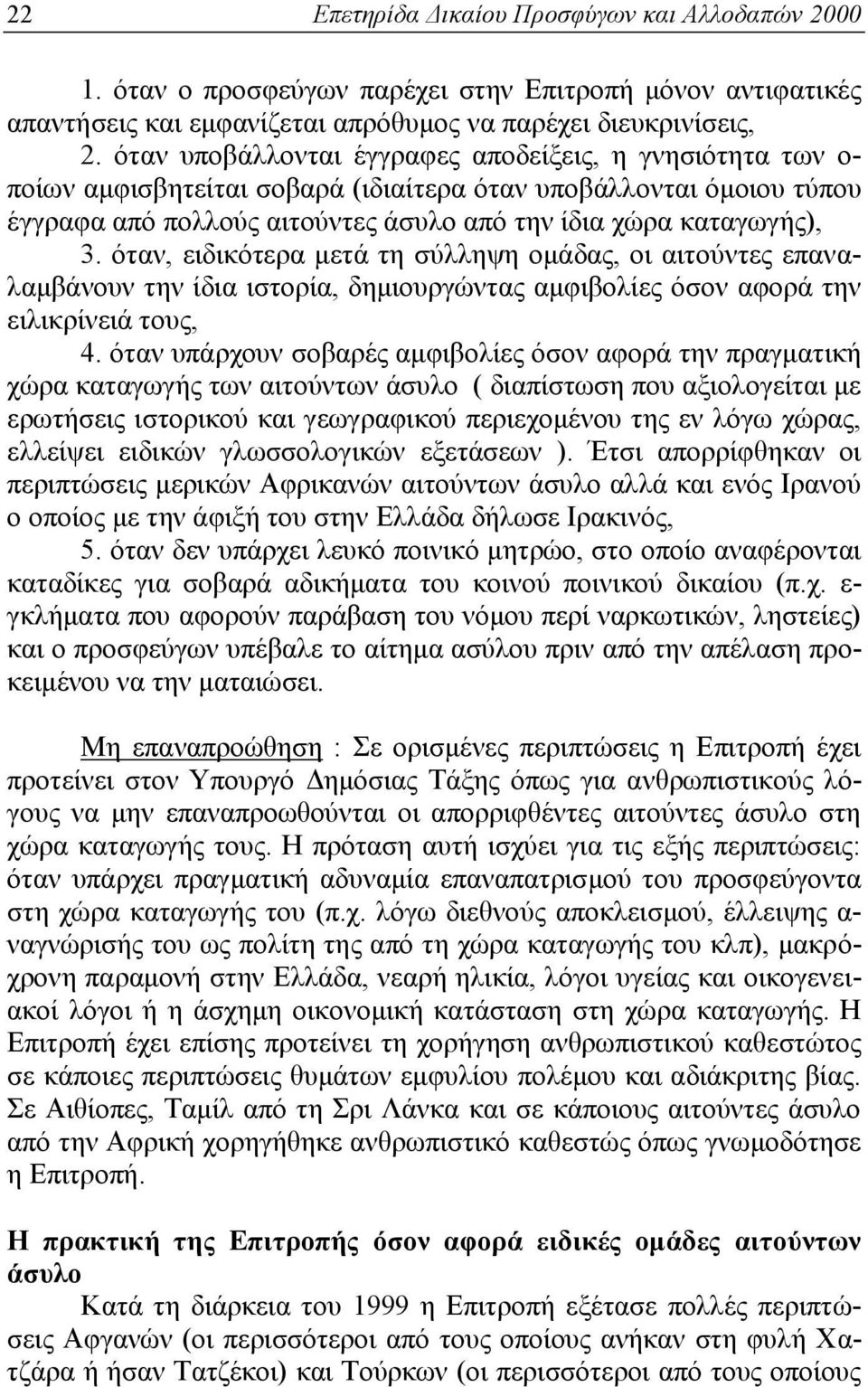 όταν, ειδικότερα μετά τη σύλληψη ομάδας, οι αιτούντες επαναλαμβάνουν την ίδια ιστορία, δημιουργώντας αμφιβολίες όσον αφορά την ειλικρίνειά τους, 4.