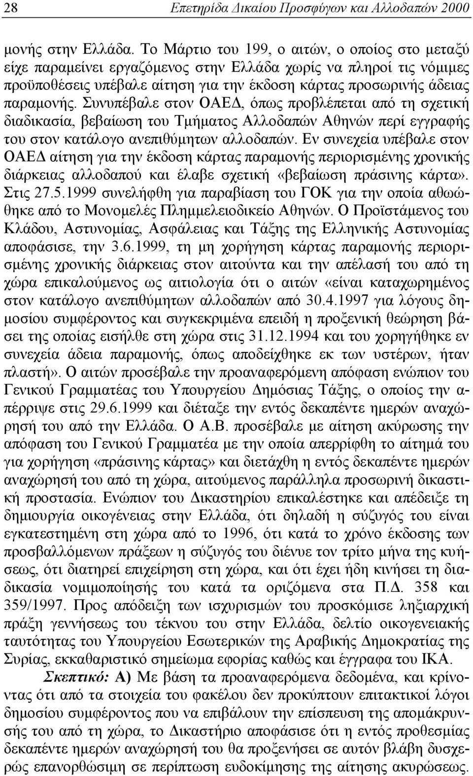 Συνυπέβαλε στον ΟΑΕΔ, όπως προβλέπεται από τη σχετική διαδικασία, βεβαίωση του Τμήματος Αλλοδαπών Αθηνών περί εγγραφής του στον κατάλογο ανεπιθύμητων αλλοδαπών.