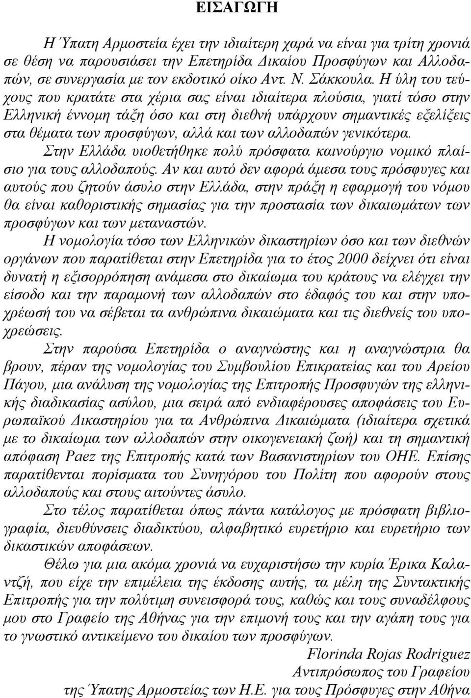 αλλοδαπών γενικότερα. Στην Ελλάδα υιοθετήθηκε πολύ πρόσφατα καινούργιο νομικό πλαίσιο για τους αλλοδαπούς.