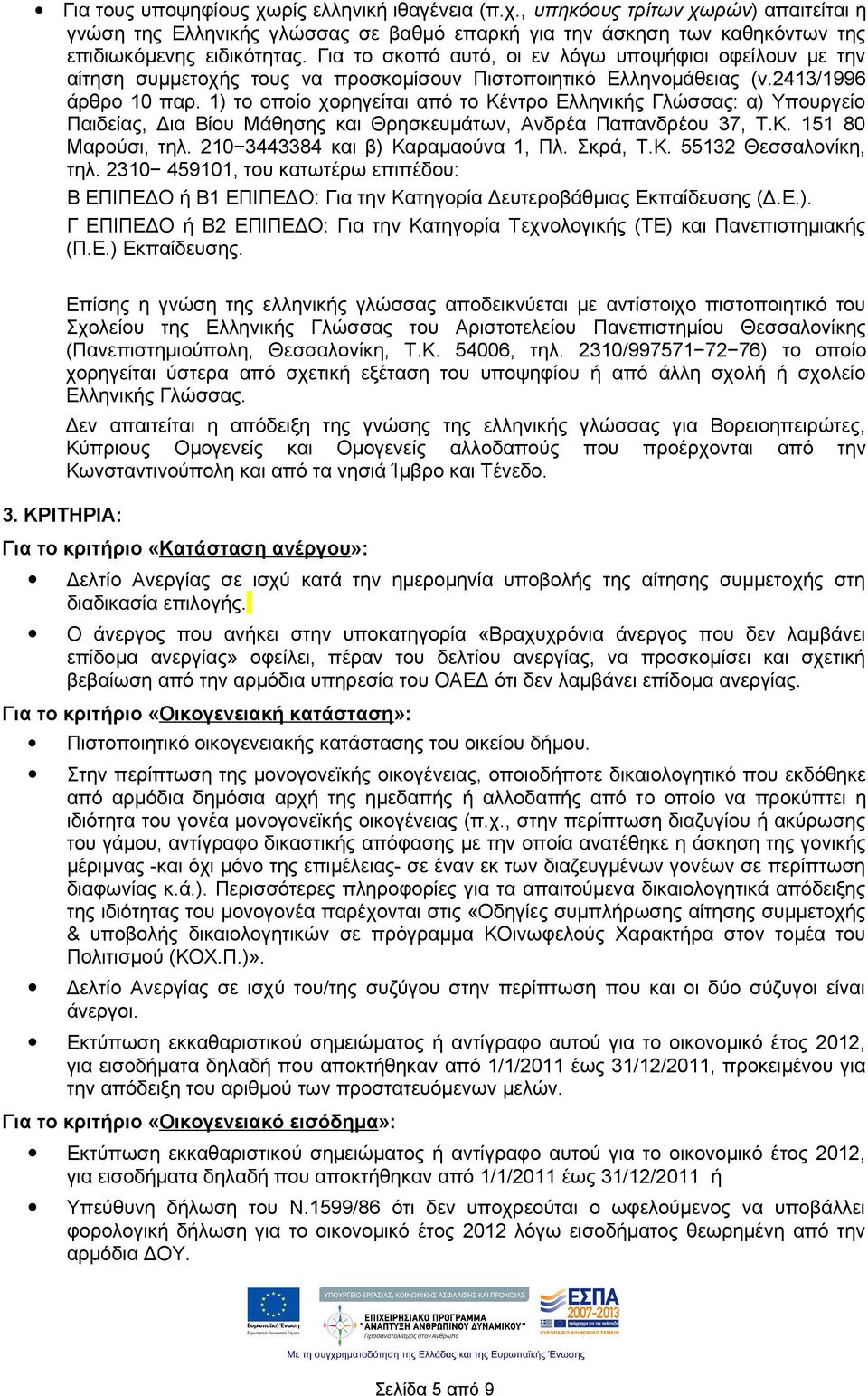 1) το οποίο χορηγείται από το Κέντρο Ελληνικής Γλώσσας: α) Υπουργείο Παιδείας, Δια Βίου Μάθησης και Θρησκευμάτων, Ανδρέα Παπανδρέου 37, Τ.Κ. 151 80 Μαρούσι, τηλ. 210 3443384 και β) Καραμαούνα 1, Πλ.