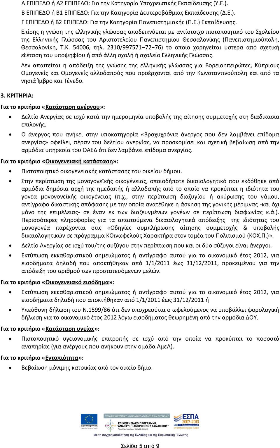 Επίσης η γνώση της ελληνικής γλώσσας αποδεικνύεται με αντίστοιχο πιστοποιητικό του Σχολείου της Ελληνικής Γλώσσας του Αριστοτελείου Πανεπιστημίου Θεσσαλονίκης (Πανεπιστημιούπολη, Θεσσαλονίκη, Τ.Κ.