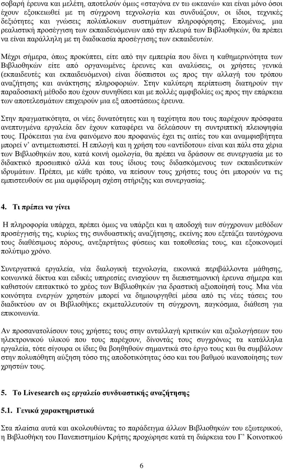 Μέχρι σήμερα, όπως προκύπτει, είτε από την εμπειρία που δίνει η καθημερινότητα των Βιβλιοθηκών είτε από οργανωμένες έρευνες και αναλύσεις, οι χρήστες γενικά (εκπαιδευτές και εκπαιδευόμενοι) είναι