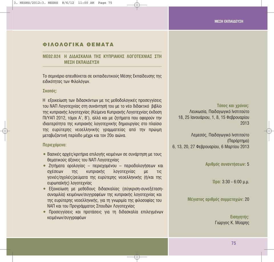 2012, τόµοι Α, Β ), αλλά και µε ζητήµατα που αφορούν την ιδιαιτερότητα της κυπριακής λογοτεχνικής δηµιουργίας στο πλαίσιο της ευρύτερης νεοελληνικής γραµµατείας από την πρώιµη µεταβυζαντινή περίοδο