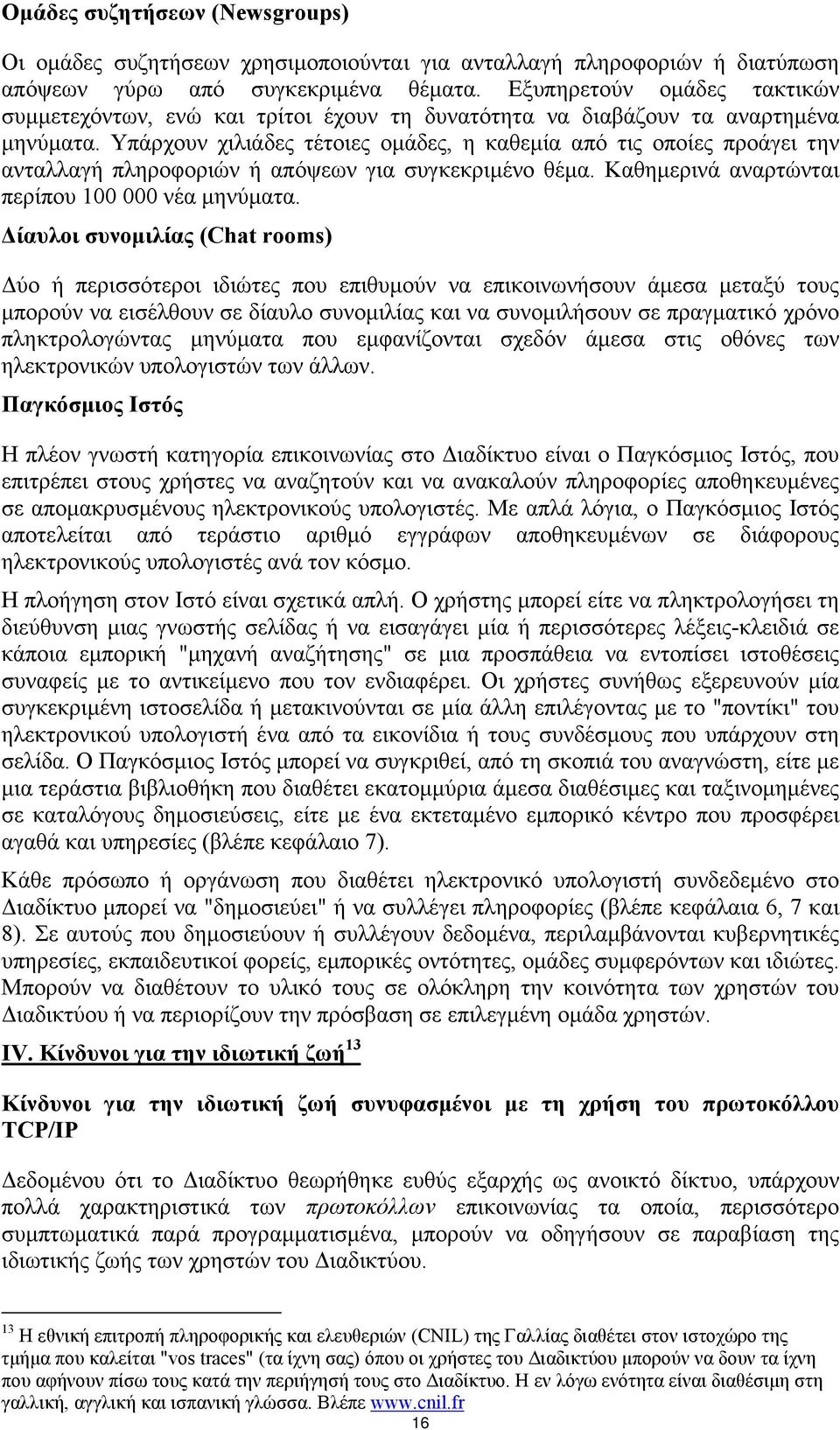 Υπάρχουν χιλιάδες τέτοιες οµάδες, η καθεµία από τις οποίες προάγει την ανταλλαγή πληροφοριών ή απόψεων για συγκεκριµένο θέµα. Καθηµερινά αναρτώνται περίπου 100 000 νέα µηνύµατα.