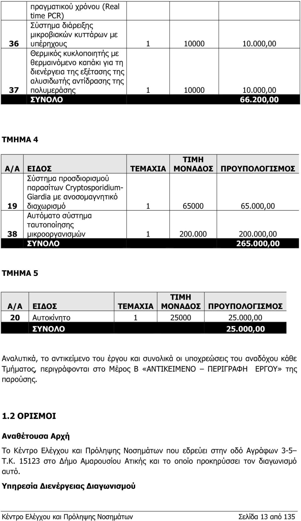 200,00 ΤΜΗΜΑ 4 Α/Α ΕΙ ΟΣ TEMAXIA ΤΙΜΗ ΜΟΝΑ ΟΣ ΠΡΟΥΠΟΛΟΓΙΣΜΟΣ Σύστηµα προσδιορισµού παρασίτων Cryptosporidium- Giardia µε ανοσοµαγνητικό 19 διαχωρισµό 1 65000 65.