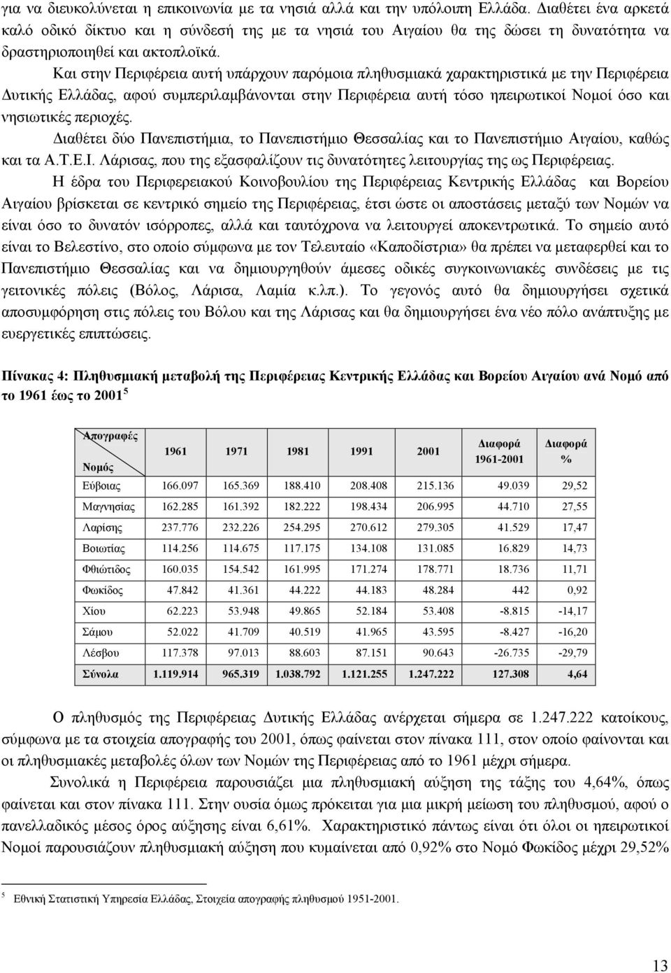 Και στην Περιφέρεια αυτή υπάρχουν παρόμοια πληθυσμιακά χαρακτηριστικά με την Περιφέρεια Δυτικής Ελλάδας, αφού συμπεριλαμβάνονται στην Περιφέρεια αυτή τόσο ηπειρωτικοί Νομοί όσο και νησιωτικές