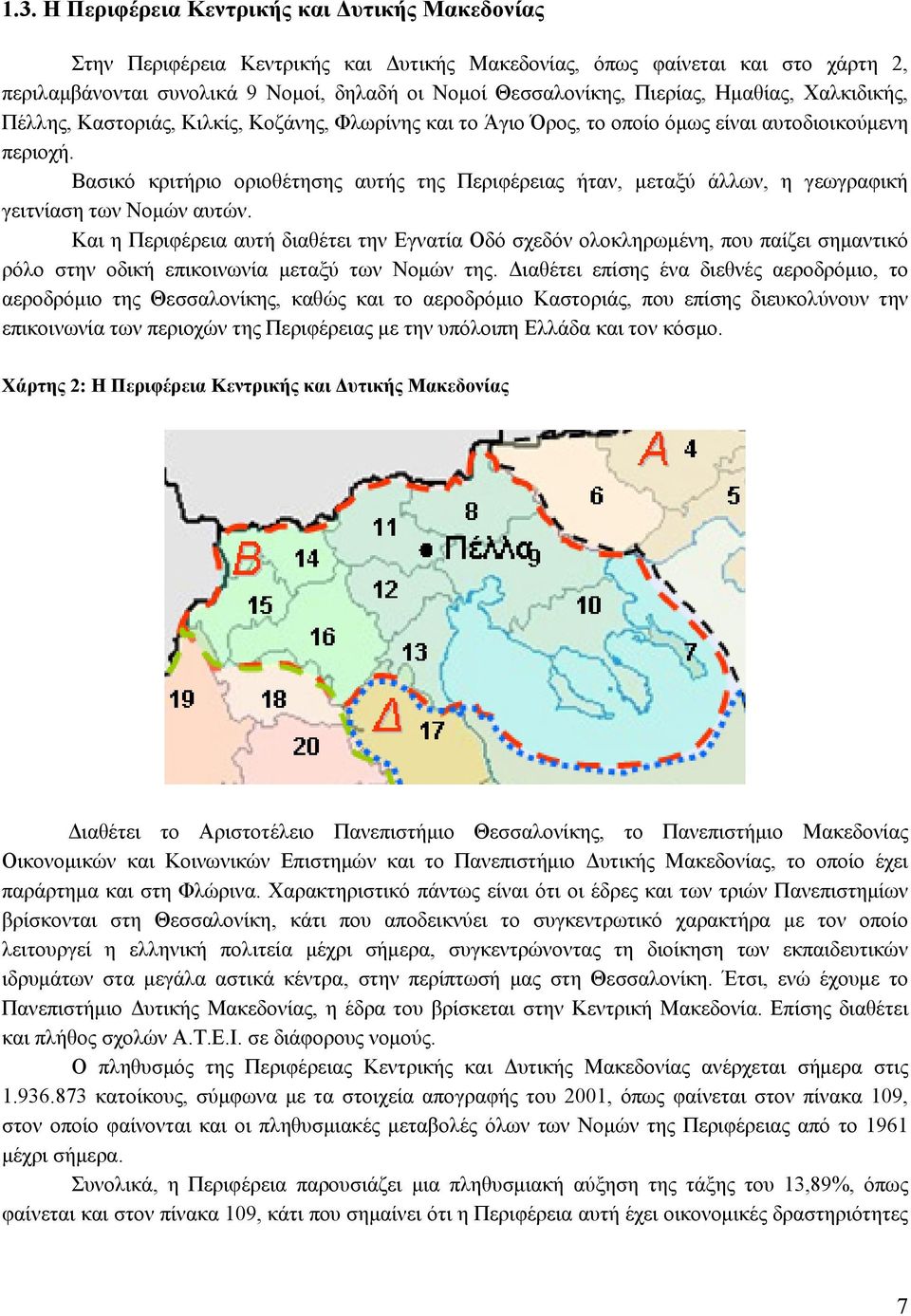 Βασικό κριτήριο οριοθέτησης αυτής της Περιφέρειας ήταν, μεταξύ άλλων, η γεωγραφική γειτνίαση των Νομών αυτών.