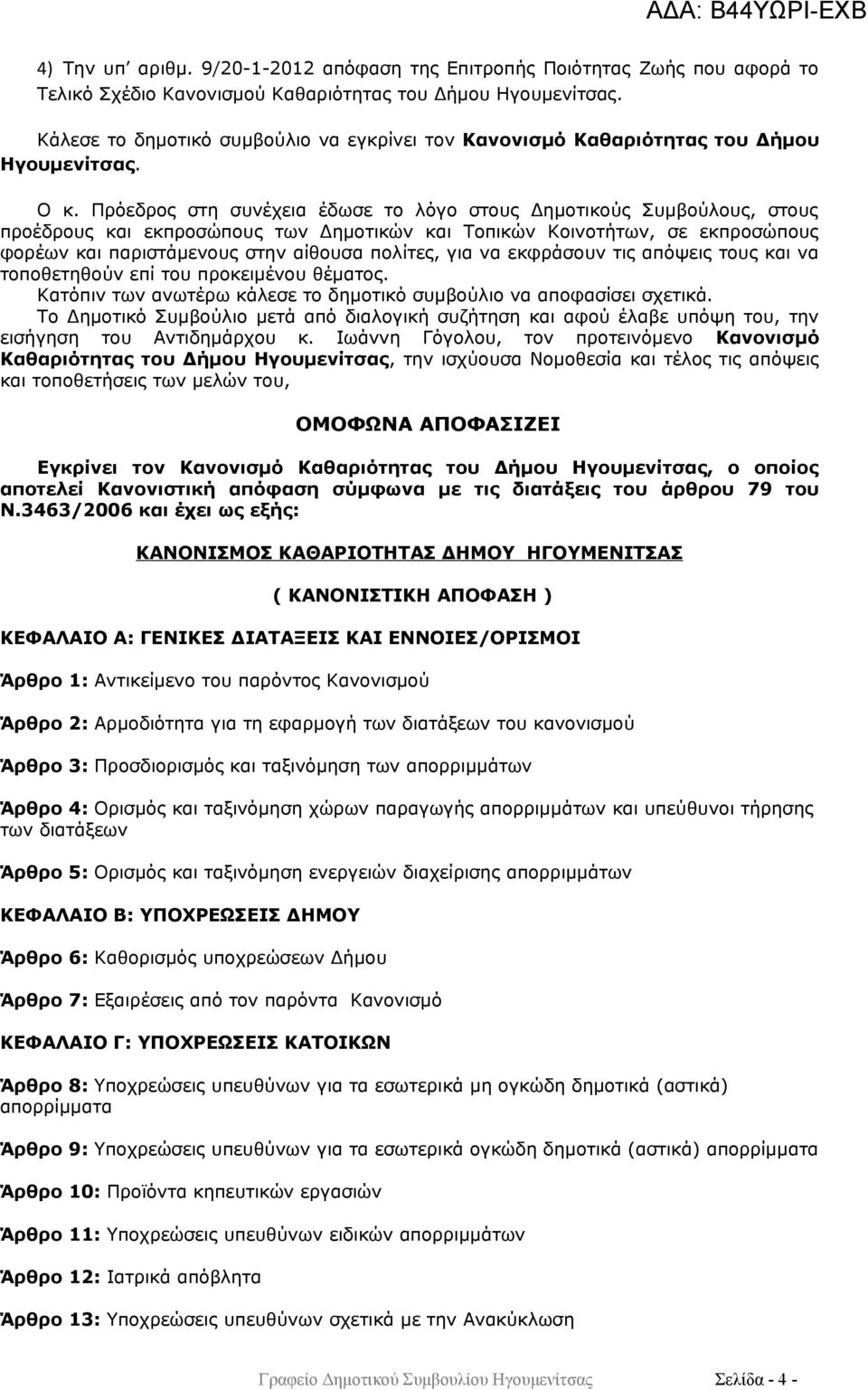 Πρόεδρος στη συνέχεια έδωσε το λόγο στους Δημοτικούς Συμβούλους, στους προέδρους και εκπροσώπους των Δημοτικών και Τοπικών Κοινοτήτων, σε εκπροσώπους φορέων και παριστάμενους στην αίθουσα πολίτες,