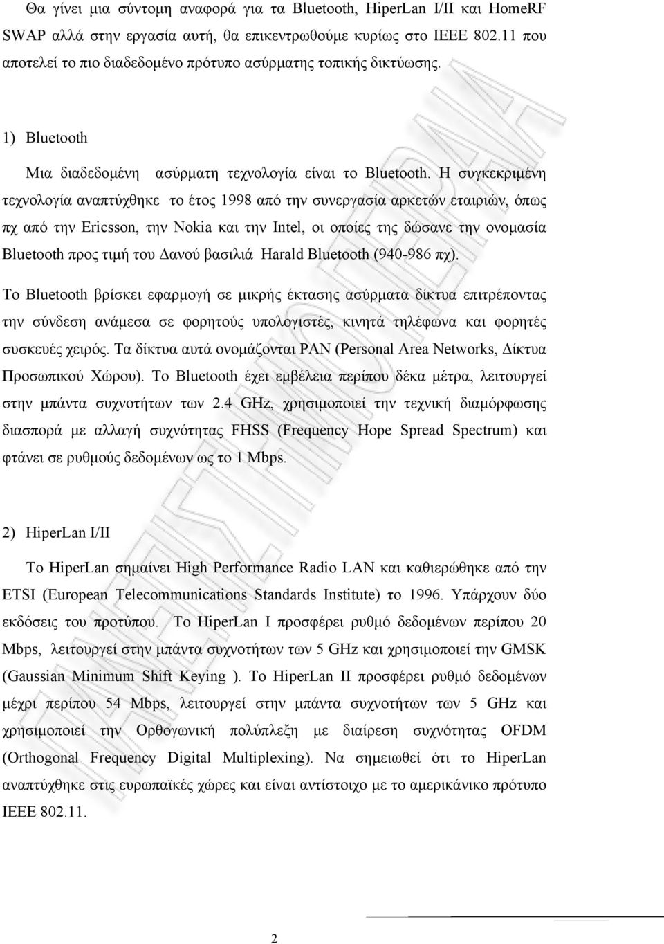 Η συγκεκριµένη τεχνολογία αναπτύχθηκε το έτος 1998 από την συνεργασία αρκετών εταιριών, όπως πχ από την Ericsson, την Nokia και την Intel, οι οποίες της δώσανε την ονοµασία Bluetooth προς τιµή του