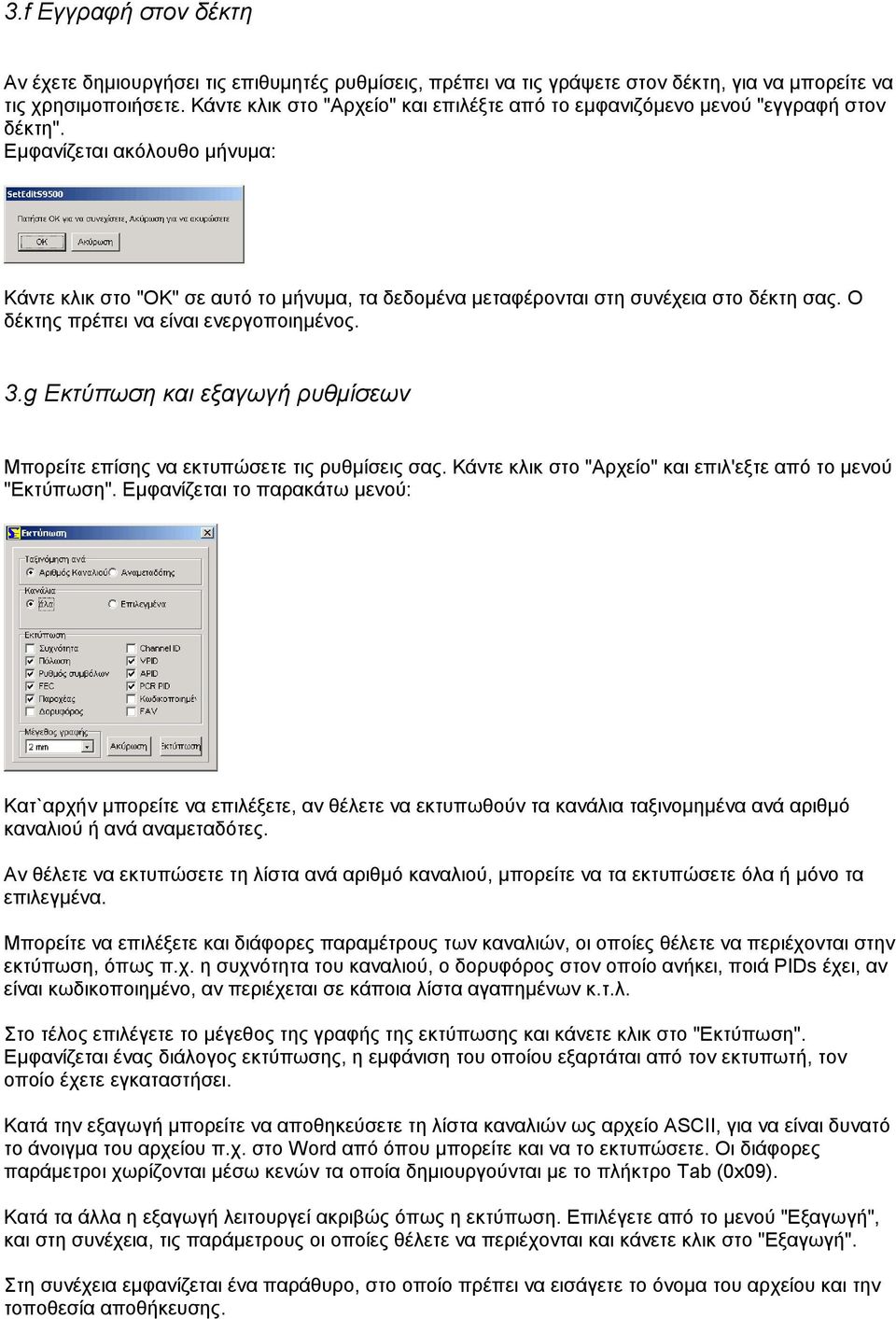 Εµφανίζεται ακόλουθο µήνυµα: Κάντε κλικ στο "OK" σε αυτό το µήνυµα, τα δεδοµένα µεταφέρονται στη συνέχεια στο δέκτη σας. Ο δέκτης πρέπει να είναι ενεργοποιηµένος. 3.