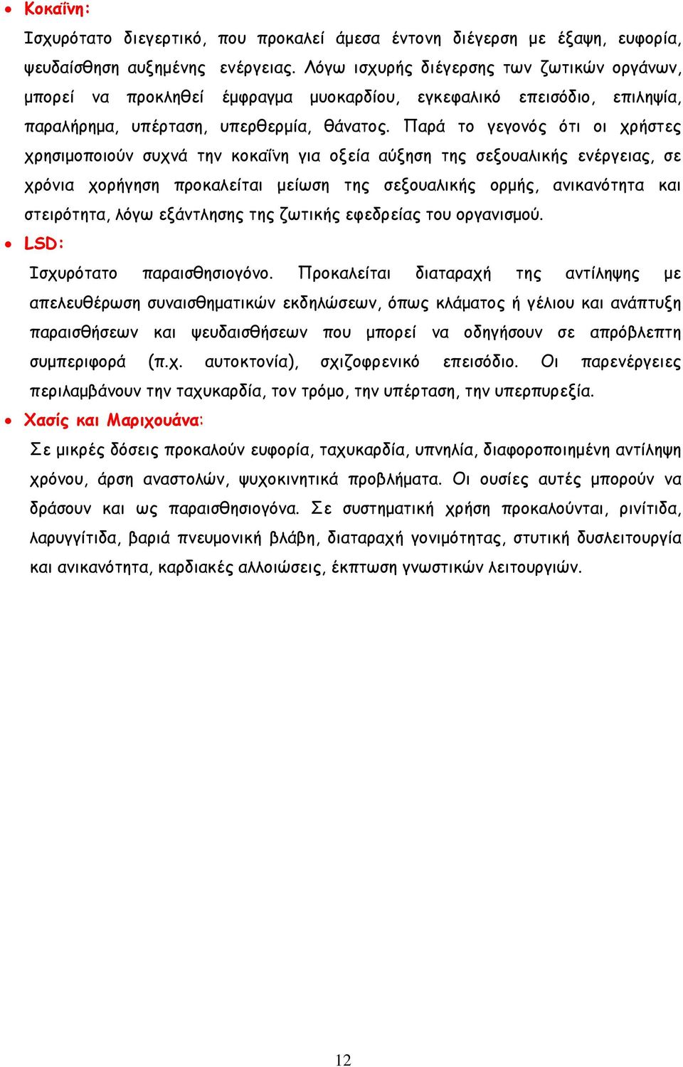 Παρά το γεγονός ότι οι χρήστες χρησιμοποιούν συχνά την κοκαΐνη για οξεία αύξηση της σεξουαλικής ενέργειας, σε χρόνια χορήγηση προκαλείται μείωση της σεξουαλικής ορμής, ανικανότητα και στειρότητα,