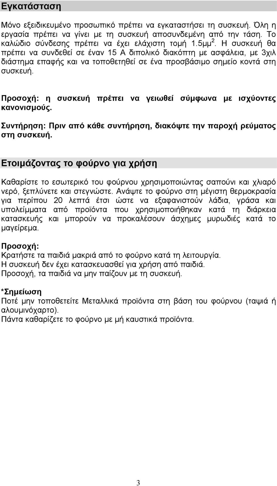 Προσοχή: η συσκευή πρέπει να γειωθεί σύµφωνα µε ισχύοντες κανονισµούς. Συντήρηση: Πριν από κάθε συντήρηση, διακόψτε την παροχή ρεύµατος στη συσκευή.