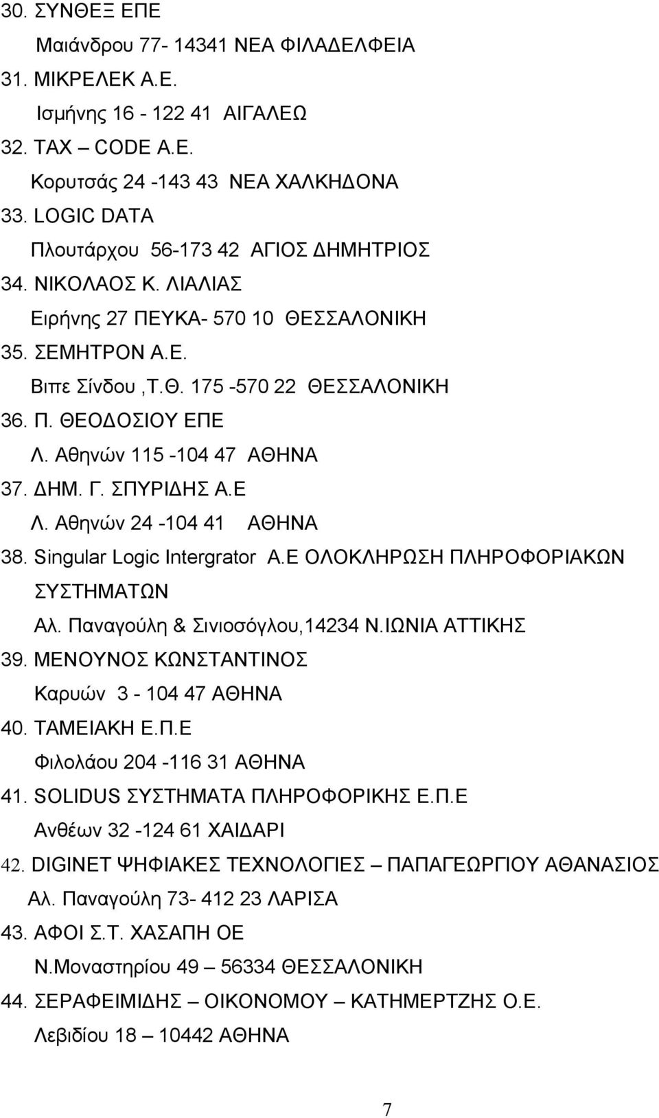 Singular Logic Intergrator Α.Ε ΟΛΟΚΛΗΡΩΣΗ ΠΛΗΡΟΦΟΡΙΑΚΩΝ ΣΥΣΤΗΜΑΤΩΝ Αλ. Παναγούλη & Σινιοσόγλου,14234 Ν.ΙΩΝΙΑ ΑΤΤΙΚΗΣ 39. ΜΕΝΟΥΝΟΣ ΚΩΝΣΤΑΝΤΙΝΟΣ Καρυών 3-104 47 ΑΘΗΝΑ 40. ΤΑΜΕΙΑΚΗ Ε.Π.Ε Φιλολάου 204-116 31 ΑΘΗΝΑ 41.