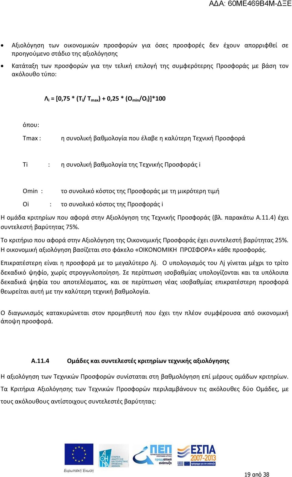 Οmin : το συνολικό κόστος της Προσφοράς με τη μικρότερη τιμή Οi : το συνολικό κόστος της Προσφοράς i Η ομάδα κριτηρίων που αφορά στην Αξιολόγηση της Τεχνικής Προσφοράς (βλ. παρακάτω Α.11.