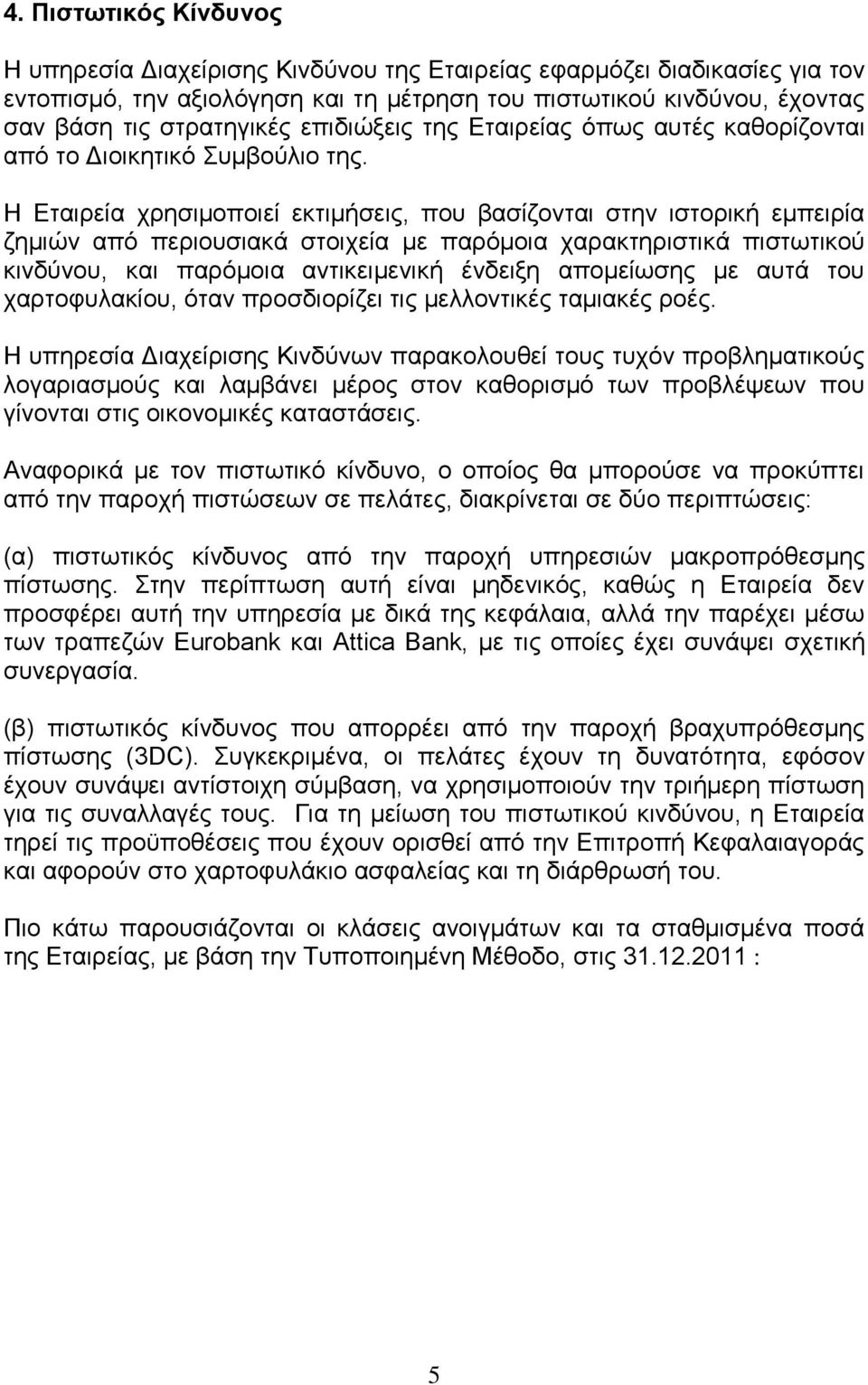 Η Εταιρεία χρησιμοποιεί εκτιμήσεις, που βασίζονται στην ιστορική εμπειρία ζημιών από περιουσιακά στοιχεία με παρόμοια χαρακτηριστικά πιστωτικού κινδύνου, και παρόμοια αντικειμενική ένδειξη απομείωσης
