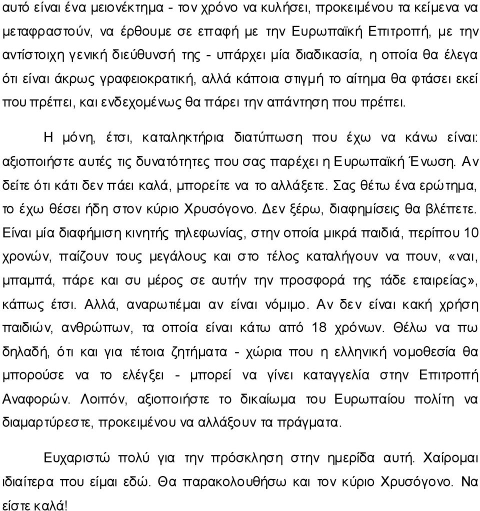 Η κόλε, έηζη, θαηαιεθηήξηα δηαηύπσζε πνπ έρσ λα θάλσ είλαη: αμηνπνηήζηε απηέο ηηο δπλαηόηεηεο πνπ ζαο παξέρεη ε Επξσπατθή Έλσζε. Αλ δείηε όηη θάηη δελ πάεη θαιά, κπνξείηε λα ην αιιάμεηε.