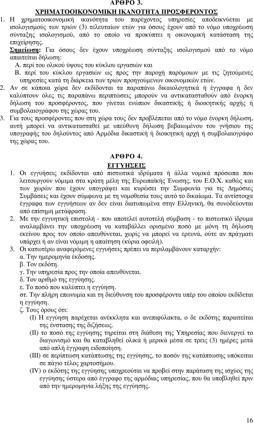 προκύπτει η οικονοµική κατάσταση της επιχείρησης. Σηµείωση: Για όσους δεν έχουν υποχρέωση σύνταξης ισολογισµού από το νόµο απαιτείται δήλωση: Α. περί του ολικού ύψους του κύκλου εργασιών και Β.