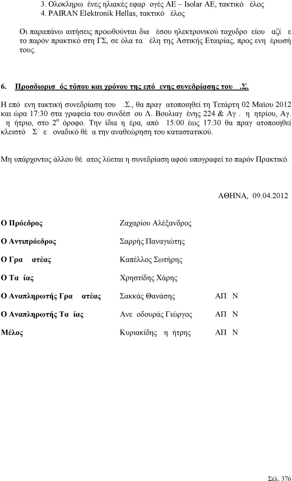 6. Προσδιορισμός τόπου και χρόνου της επόμενης συνεδρίασης του Δ.Σ. Η επόμενη τακτική συνεδρίαση του Δ.Σ., θα πραγματοποιηθεί τη Τετάρτη 02 Μαϊου 2012 και ώρα 17:30 στα γραφεία του συνδέσμου Λ.