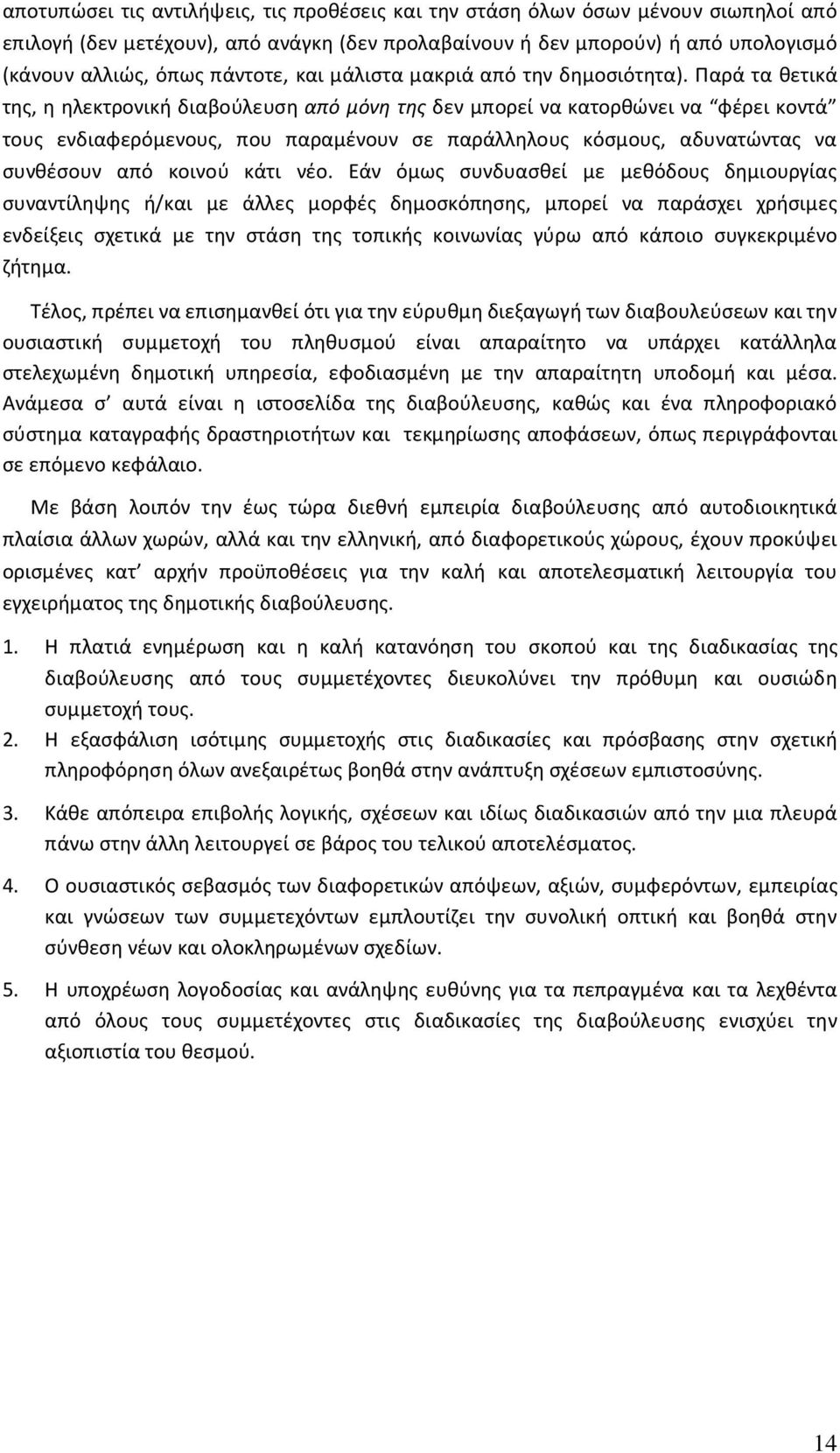 Παρά τα θετικά της, η ηλεκτρονική διαβούλευση από μόνη της δεν μπορεί να κατορθώνει να φέρει κοντά τους ενδιαφερόμενους, που παραμένουν σε παράλληλους κόσμους, αδυνατώντας να συνθέσουν από κοινού