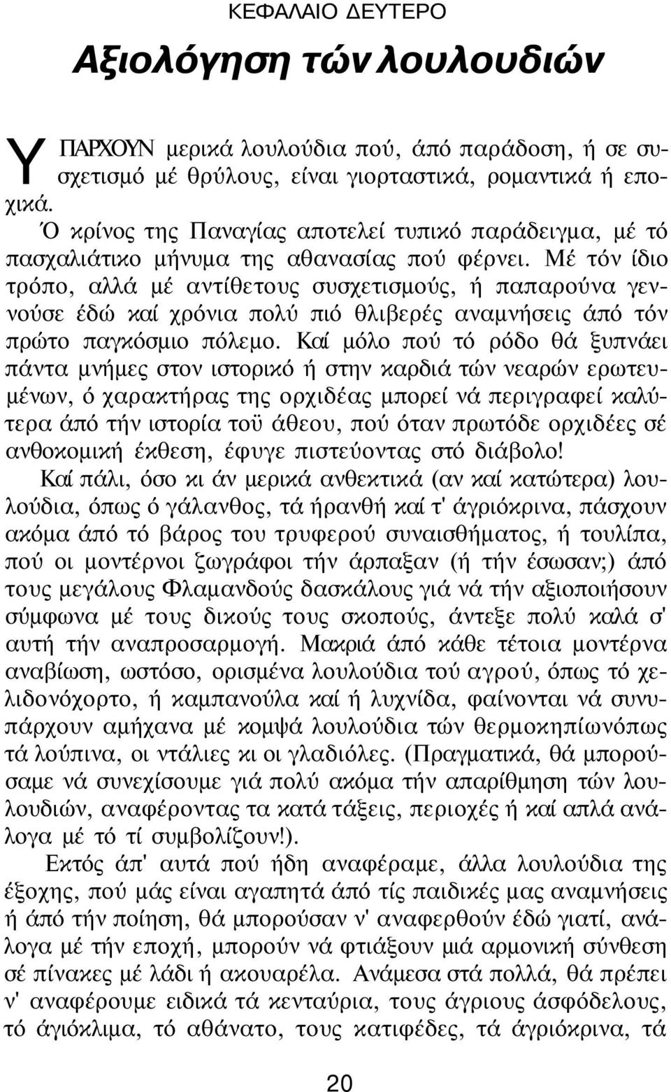 Μέ τόν ίδιο τρόπο, αλλά μέ αντίθετους συσχετισμούς, ή παπαρούνα γεννούσε έδώ καί χρόνια πολύ πιό θλιβερές αναμνήσεις άπό τόν πρώτο παγκόσμιο πόλεμο.