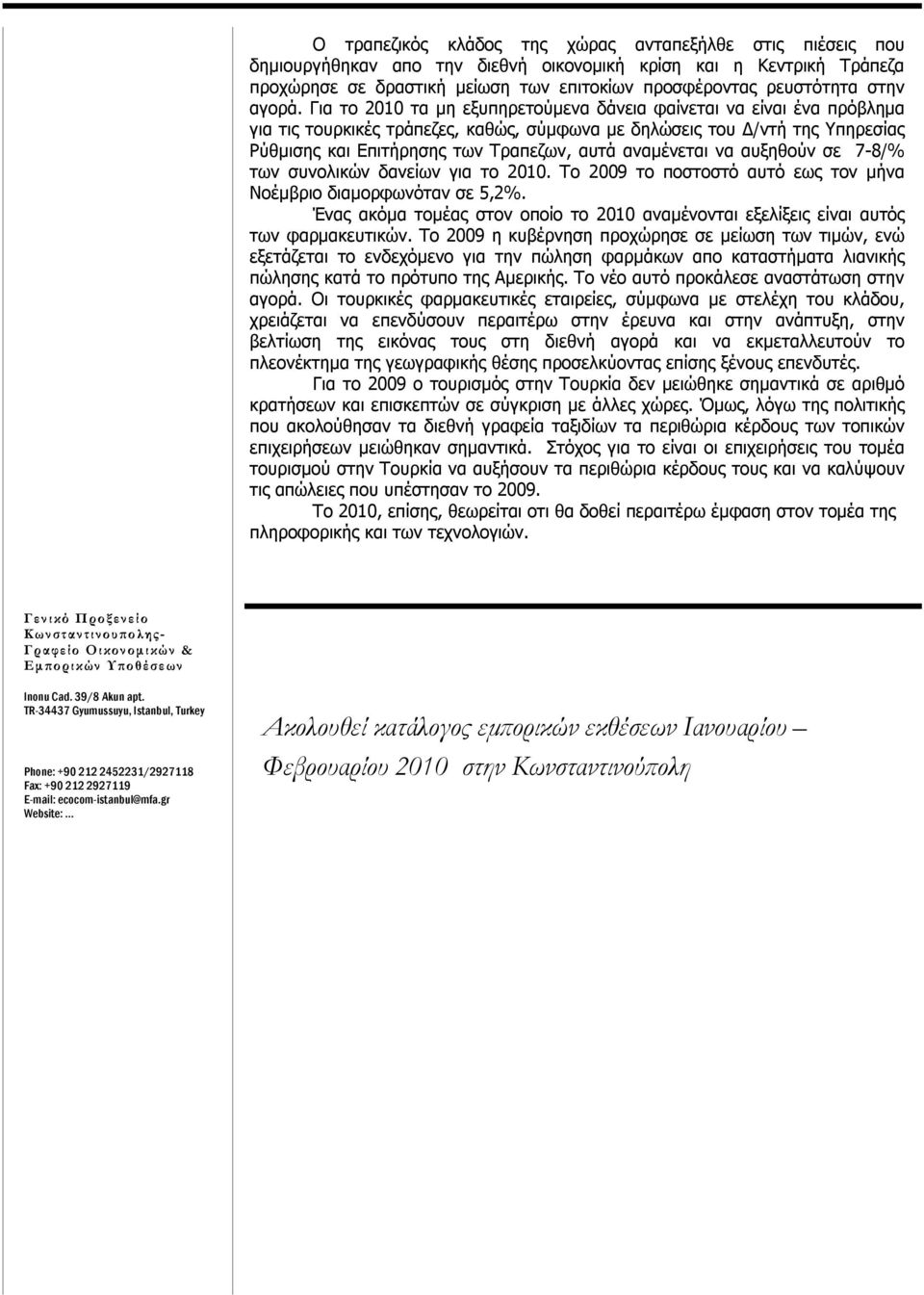 Για το τα μη εξυπηρετούμενα δάνεια φαίνεται να είναι ένα πρόβλημα για τις τουρκικές τράπεζες, καθώς, σύμφωνα με δηλώσεις του Δ/ντή της Υπηρεσίας Ρύθμισης και Επιτήρησης των Τραπεζων, αυτά αναμένεται