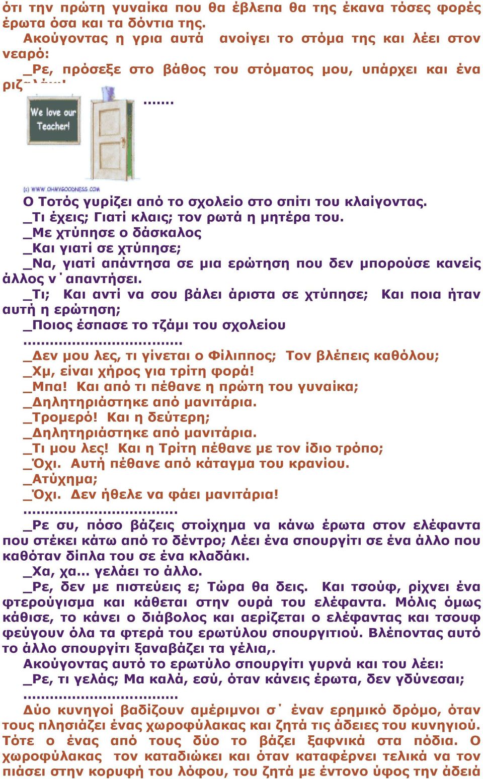 _Τι έχεις; Γιατί κλαις; τον ρωτά η µητέρα του. _Με χτύπησε ο δάσκαλος _Και γιατί σε χτύπησε; _Να, γιατί απάντησα σε µια ερώτηση που δεν µπορούσε κανείς άλλος ν απαντήσει.