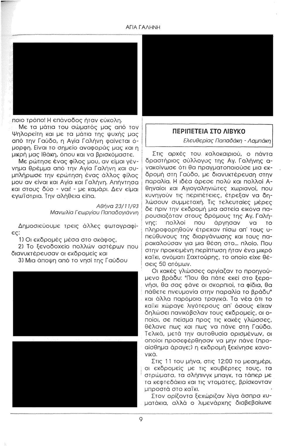 Με ρώτησε ένας φίλος μου, αν είμαι γέννημα θρέμμα από την Αγία Γαλήνη και συμπλήρωσε την ερώτηση ένας άλλος φίλος μου αν είναι και Αγία και Γαλήνη. Απήντησα και στους δύο - ναι! - με καμάρι.