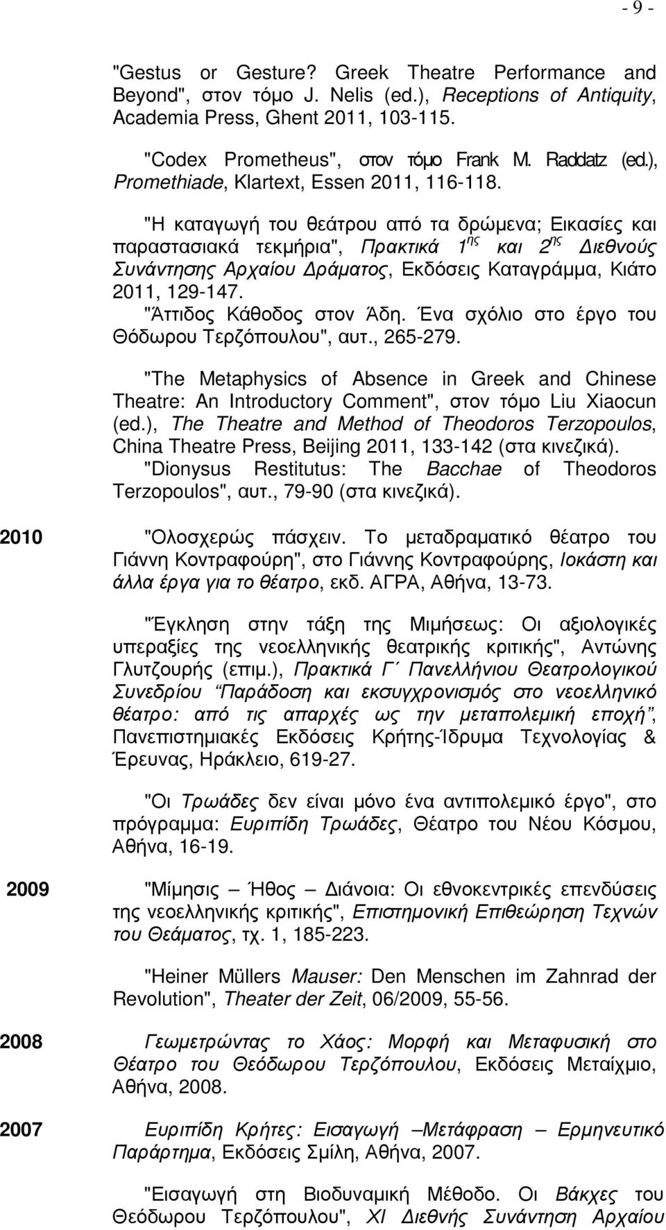 "Η καταγωγή του θεάτρου από τα δρώµενα; Εικασίες και παραστασιακά τεκµήρια", Πρακτικά 1 ης και 2 ης ιεθνούς Συνάντησης Αρχαίου ράµατος, Εκδόσεις Καταγράµµα, Κιάτο 2011, 129-147.