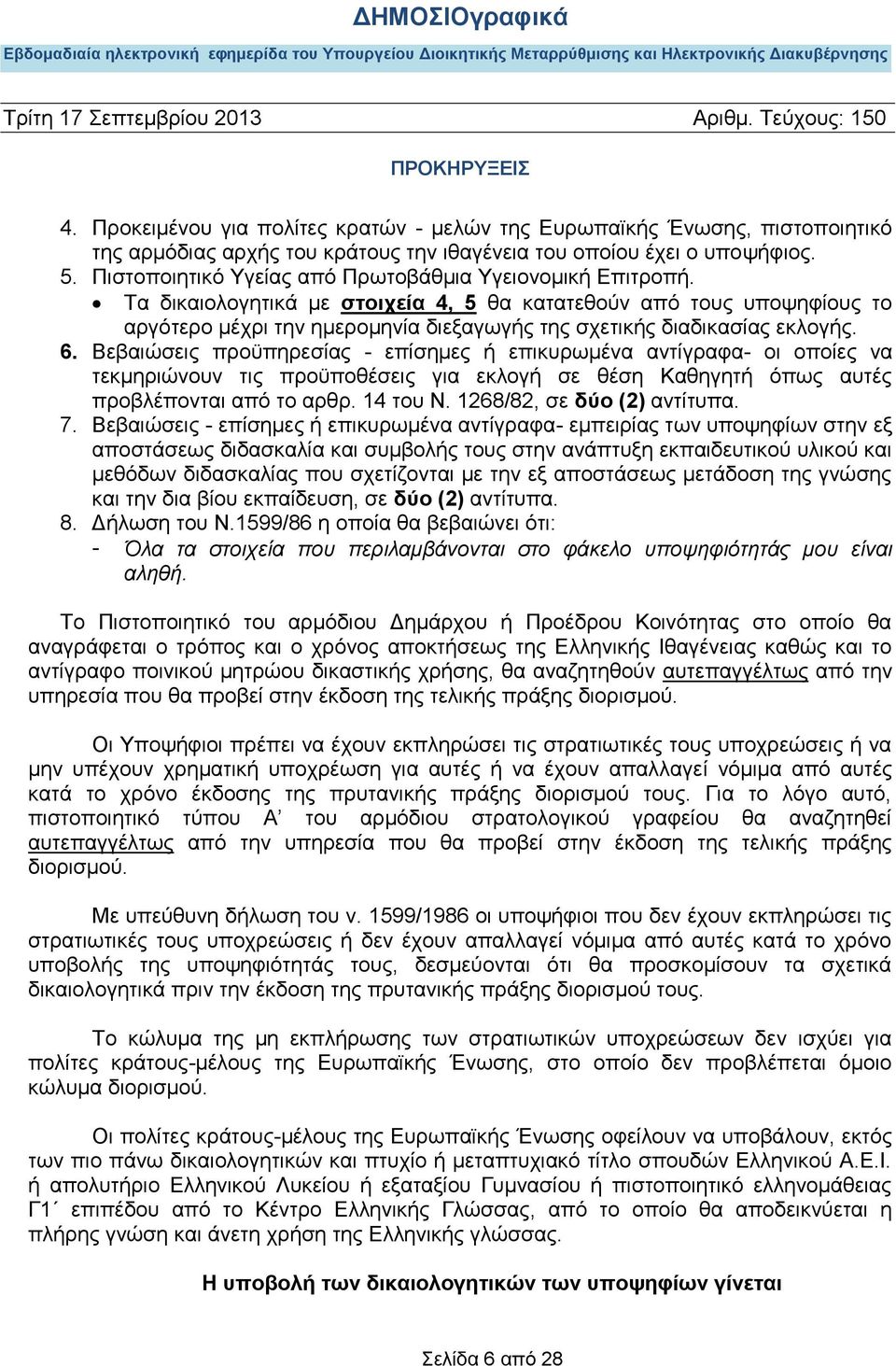 Τα δικαιολογητικά με στοιχεία 4, 5 θα κατατεθούν από τους υποψηφίους το αργότερο μέχρι την ημερομηνία διεξαγωγής της σχετικής διαδικασίας εκλογής. 6.