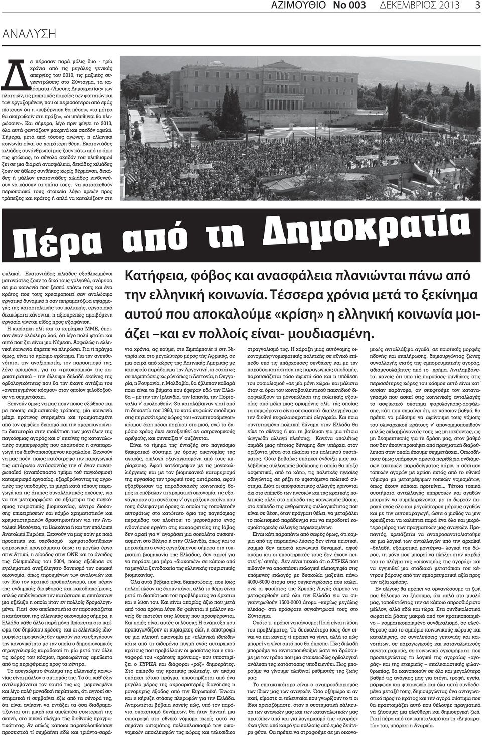 Και σήμερα, λίγο πριν φύγει το 2013, όλα αυτά φαντάζουν μακρινά και σχεδόν αφελή. Σήμερα, μετά από τόσους αγώνες, η ελληνική κοινωνία είναι σε χειρότερη θέση.