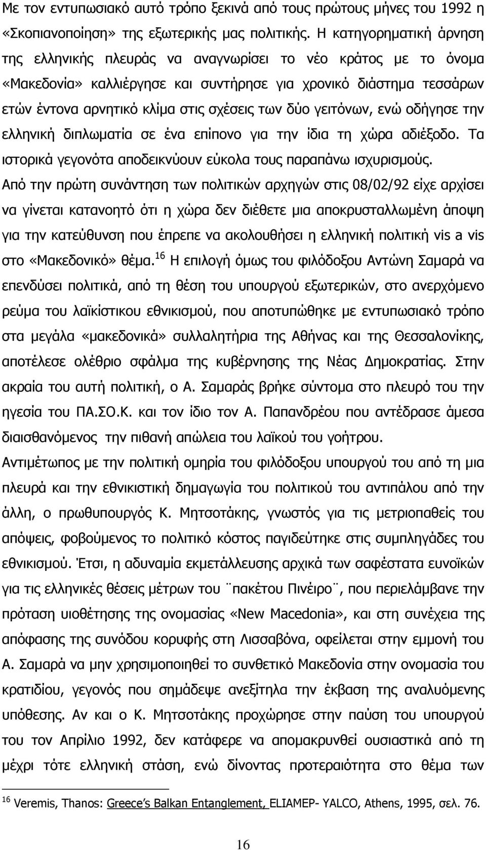 δύο γειτόνων, ενώ οδήγησε την ελληνική διπλωµατία σε ένα επίπονο για την ίδια τη χώρα αδιέξοδο. Τα ιστορικά γεγονότα αποδεικνύουν εύκολα τους παραπάνω ισχυρισµούς.