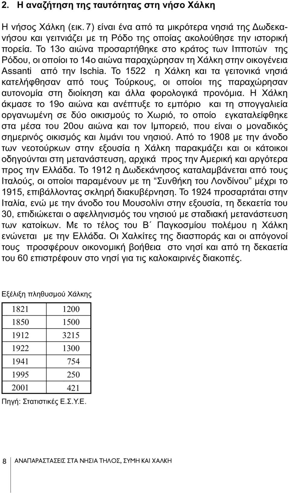 To 1522 η Χάλκη και τα γειτονικά νησιά κατελήφθησαν από τους Τούρκους, οι οποίοι της παραχώρησαν αυτονομία στη διοίκηση και άλλα φορολογικά προνόμια.