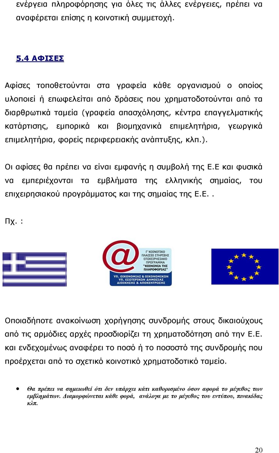 κατάρτισης, εµπορικά και βιοµηχανικά επιµελητήρια, γεωργικά επιµελητήρια, φορείς περιφερειακής ανάπτυξης, κλπ.). Οι αφίσες θα πρέπει να είναι εµφανής η συµβολή της Ε.