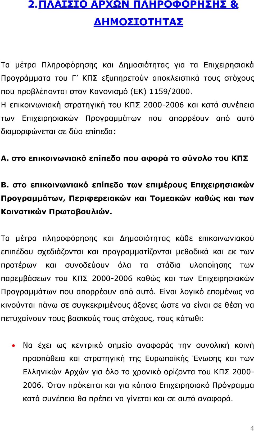 στο επικοινωνιακό επίπεδο που αφορά το σύνολο του ΚΠΣ Β. στο επικοινωνιακό επίπεδο των επιµέρους Επιχειρησιακών Προγραµµάτων, Περιφερειακών και Τοµεακών καθώς και των Κοινοτικών Πρωτοβουλιών.