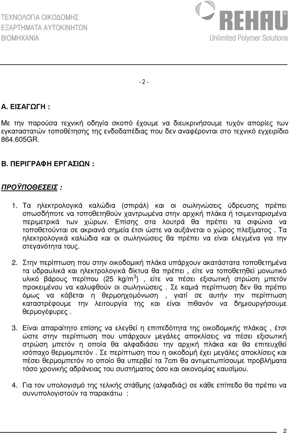 Τα ηλεκτρολογικά καλώδια (σπιράλ) και οι σωληνώσεις ύδρευσης πρέπει οπωσδήποτε να τοποθετηθούν χαντρωµένα στην αρχική πλάκα ή τσιµενταρισµένα περιµετρικά των χώρων.