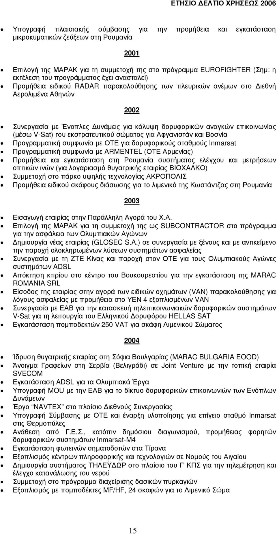 (µέσω V-Sat) του εκστρατευτικού σώµατος για Αφγανιστάν και Βοσνία Προγραµµατική συµφωνία µε ΟΤΕ για δορυφορικούς σταθµούς Inmarsat Προγραµµατική συµφωνία µε ARMENTEL (ΟΤΕ Αρµενίας) Προµήθεια και