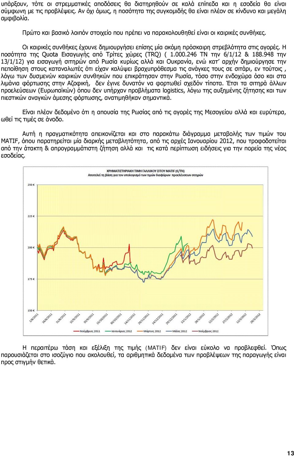 Οι καιρικές συνθήκες έχουνε δημιουργήσει επίσης μία ακόμη πρόσκαιρη στρεβλότητα στις αγορές. Η ποσότητα της Quota Εισαγωγής από Τρίτες χώρες (TRQ) ( 1.000.246 ΤΝ την 6/1/12 & 188.