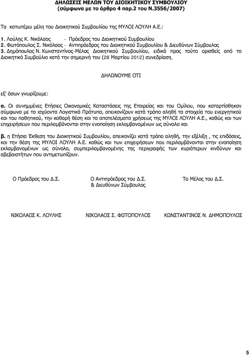 Κωνσταντίνος -Μέλος Διοικητικού Συμβουλίου, ειδικά προς τούτο ορισθείς από το Διοικητικό Συμβούλιο κατά την σημερινή του (28 Μαρτίου 2012) συνεδρίαση, ΔΗΛΩΝΟΥΜΕ ΟΤΙ εξ όσων γνωρίζουμε: α.
