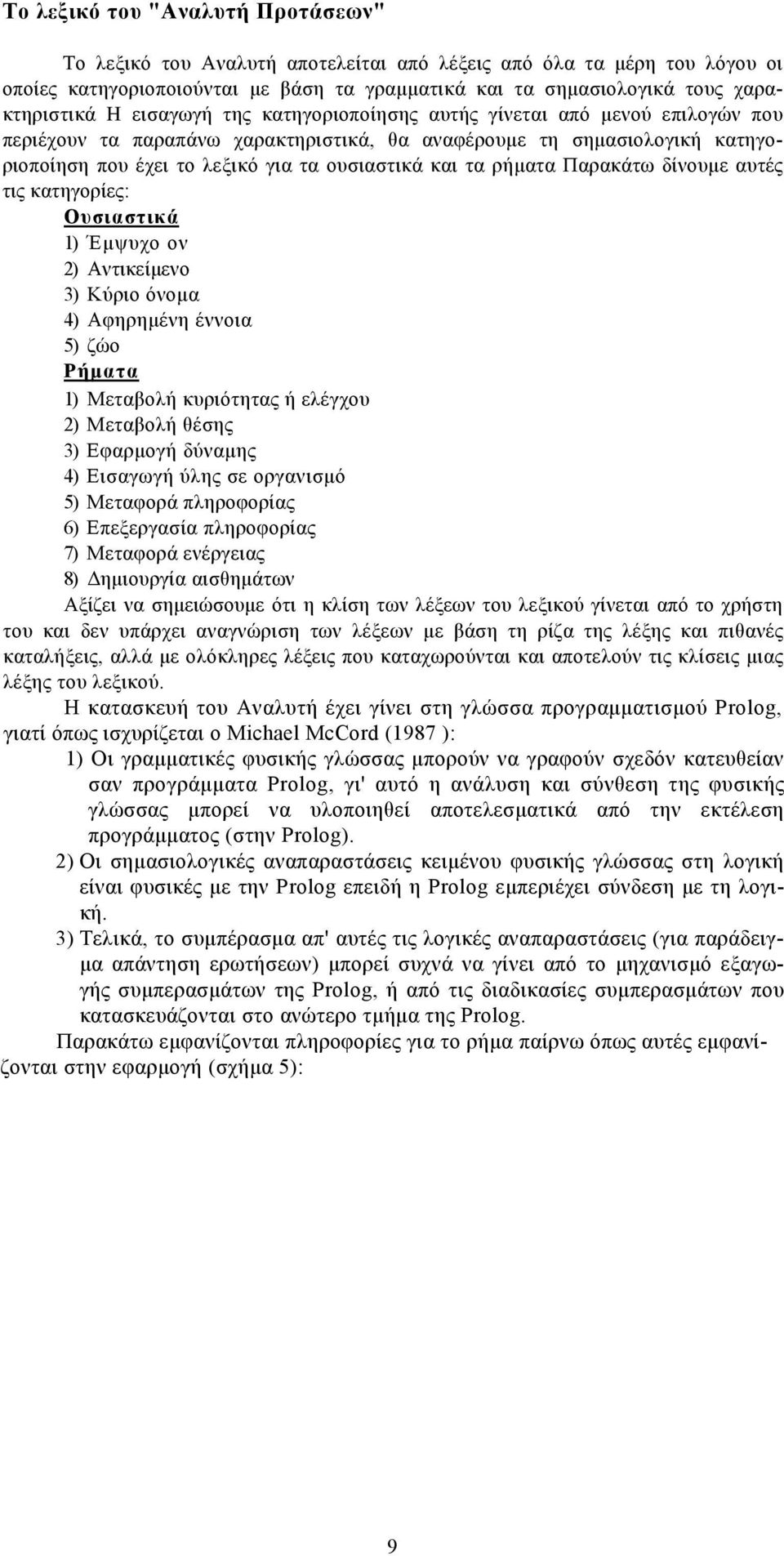 ρήματα Παρακάτω δίνουμε αυτές τις κατηγορίες: Ουσιαστικά 1) Έμψυχο ον 2) Αντικείμενο 3) Κύριο όνομα 4) Αφηρημένη έννοια 5) ζώο Ρήματα 1) Μεταβολή κυριότητας ή ελέγχου 2) Μεταβολή θέσης 3) Εφαρμογή