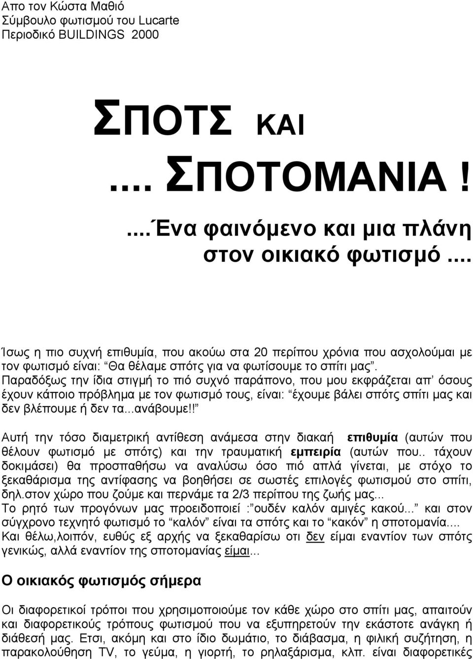 Παραδόξως την ίδια στιγµή το πιό συχνό παράπονο, που µου εκφράζεται απ όσους έχουν κάποιο πρόβληµα µε τον φωτισµό τους, είναι: έχουµε βάλει σπότς σπίτι µας και δεν βλέπουµε ή δεν τα...ανάβουµε!