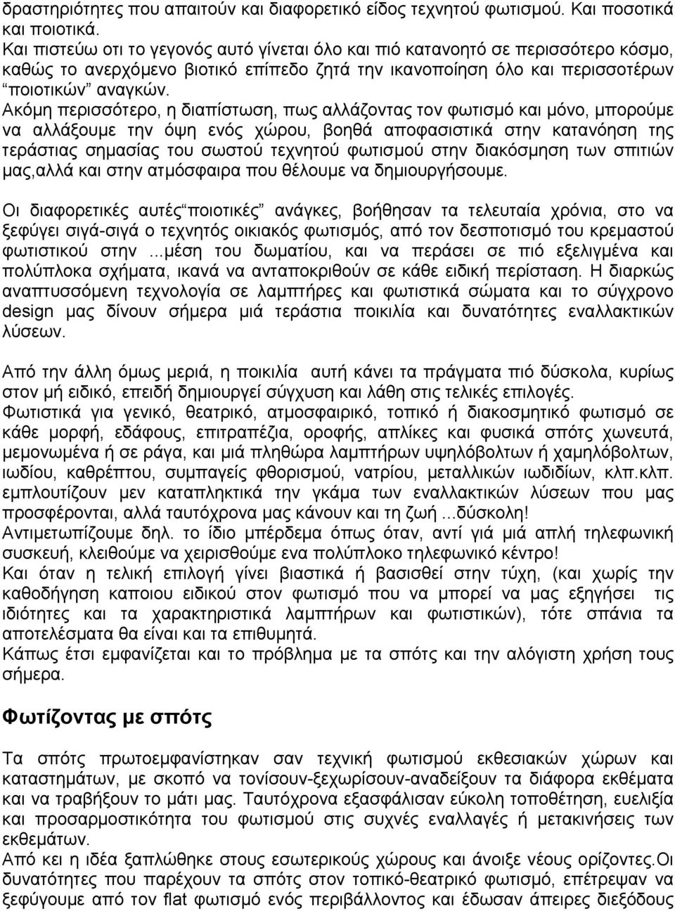 Ακόµη περισσότερο, η διαπίστωση, πως αλλάζοντας τον φωτισµό και µόνο, µπορούµε να αλλάξουµε την όψη ενός χώρου, βοηθά αποφασιστικά στην κατανόηση της τεράστιας σηµασίας του σωστού τεχνητού φωτισµού