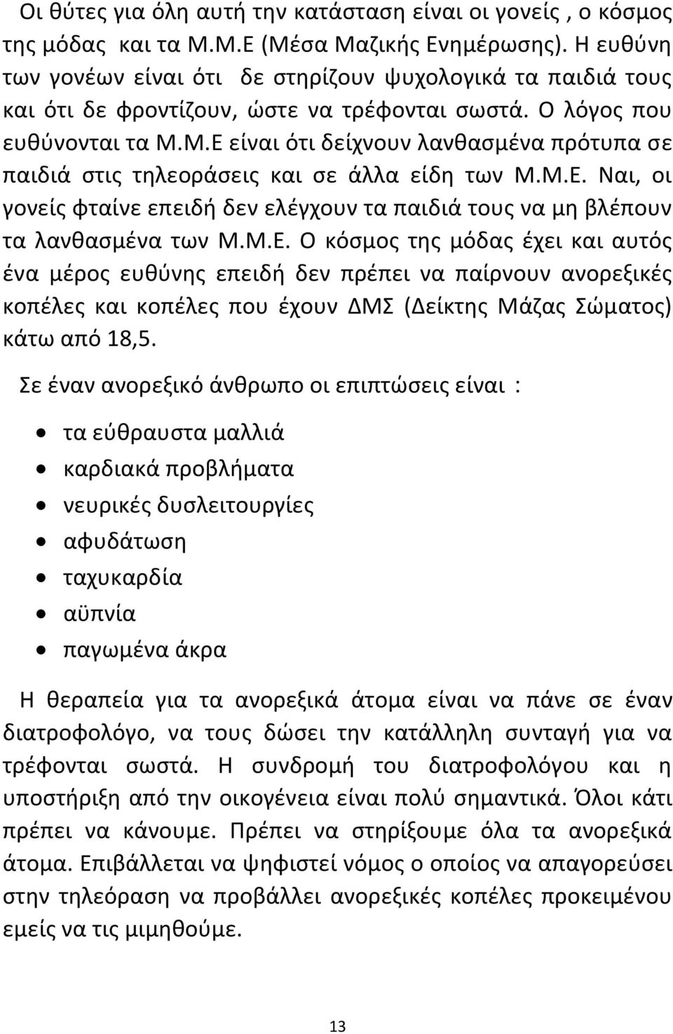 Μ.Ε είναι ότι δείχνουν λανθασμένα πρότυπα σε παιδιά στις τηλεοράσεις και σε άλλα είδη των Μ.Μ.Ε. Ναι, οι γονείς φταίνε επειδή δεν ελέγχουν τα παιδιά τους να μη βλέπουν τα λανθασμένα των Μ.Μ.Ε. Ο κόσμος της μόδας έχει και αυτός ένα μέρος ευθύνης επειδή δεν πρέπει να παίρνουν ανορεξικές κοπέλες και κοπέλες που έχουν ΔΜΣ (Δείκτης Μάζας Σώματος) κάτω από 18,5.