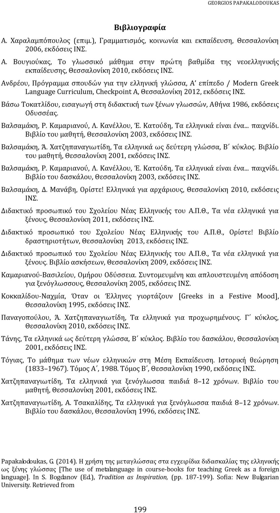 Βάσω Τοκατλίδου, εισαγωγή στη διδακτική των ξένων γλωσσών, Αθήνα 1986, εκδόσεις Οδυσσέας. Bαλσαμάκη, P. Καμαριανού, Λ. Kανέλλου, Έ. Kατούδη, Tα ελληνικά είναι ένα... παιχνίδι.