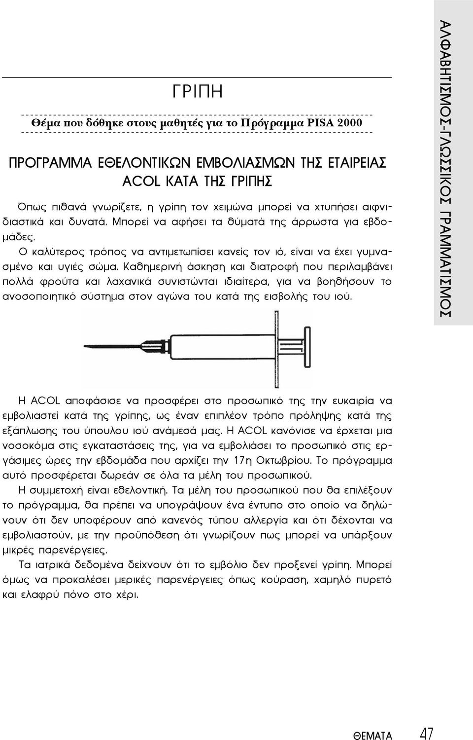 Καθημερινή άσκηση και διατροφή που περιλαμβάνει πολλά φρούτα και λαχανικά συνιστώνται ιδιαίτερα, για να βοηθήσουν το ανοσοποιητικό σύστημα στον αγώνα του κατά της εισβολής του ιού.