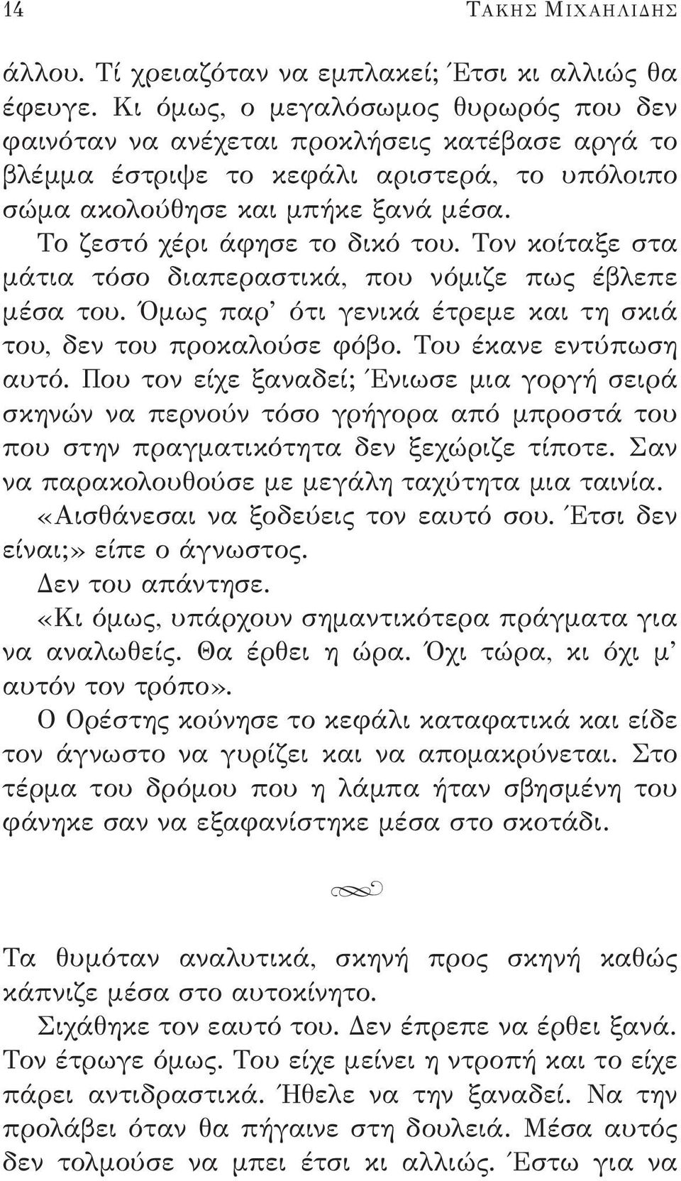 Το ζεστό χέρι άφησε το δικό του. Τον κοίταξε στα μάτια τόσο διαπεραστικά, που νόμιζε πως έβλεπε μέσα του. Όμως παρ ότι γενικά έτρεμε και τη σκιά του, δεν του προκαλούσε φόβο. Του έκανε εντύπωση αυτό.