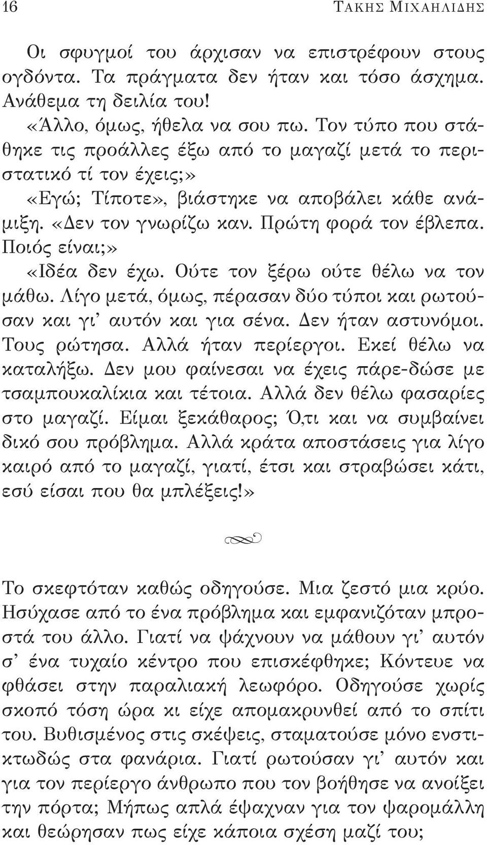 Ποιός είναι;» «Ιδέα δεν έχω. Ούτε τον ξέρω ούτε θέλω να τον μάθω. Λίγο μετά, όμως, πέρασαν δύο τύποι και ρωτούσαν και γι αυτόν και για σένα. Δεν ήταν αστυνόμοι. Τους ρώτησα. Αλλά ήταν περίεργοι.