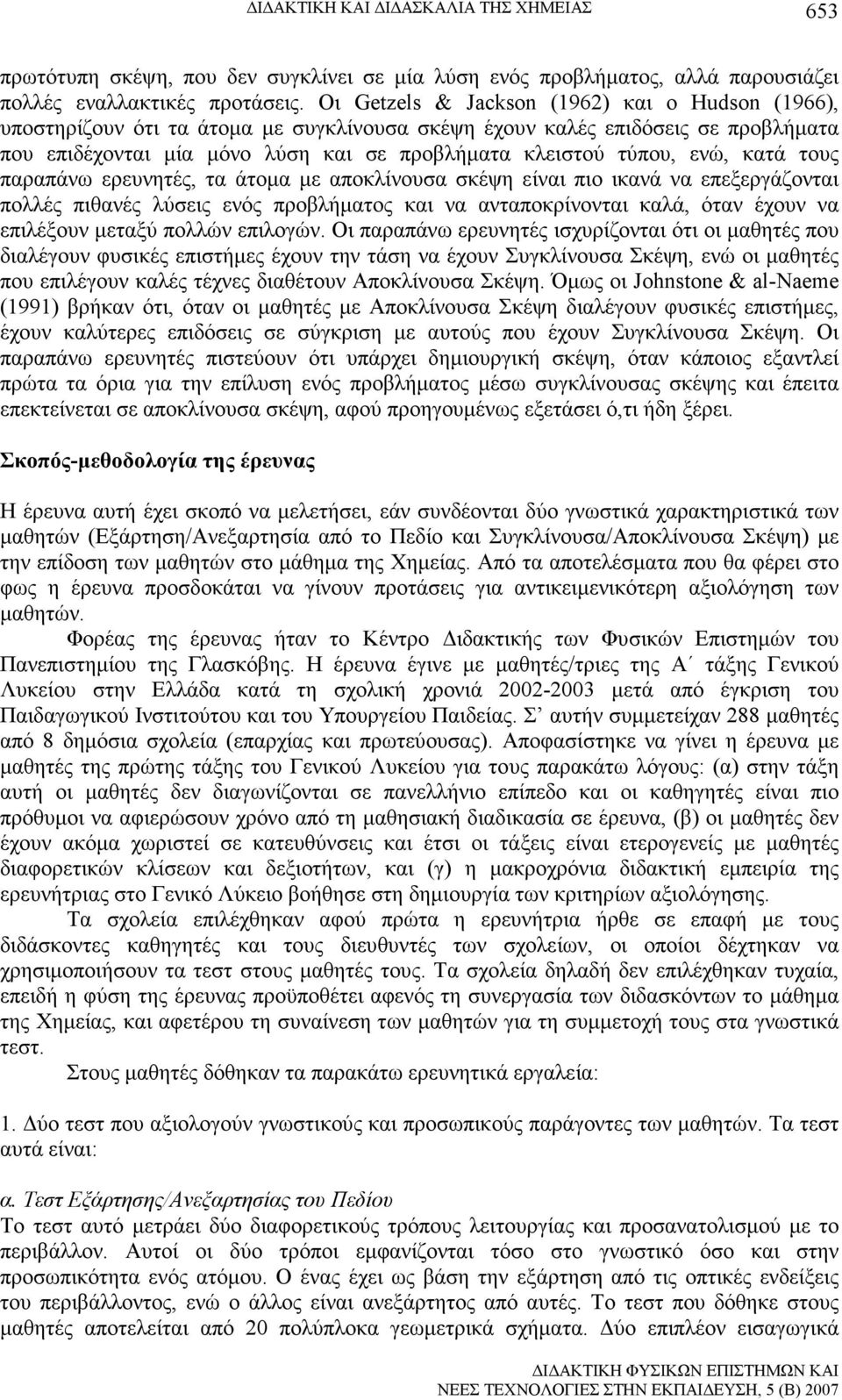 ενώ, κατά τους παραπάνω ερευνητές, τα άτοµα µε αποκλίνουσα σκέψη είναι πιο ικανά να επεξεργάζονται πολλές πιθανές λύσεις ενός προβλήµατος και να ανταποκρίνονται καλά, όταν έχουν να επιλέξουν µεταξύ