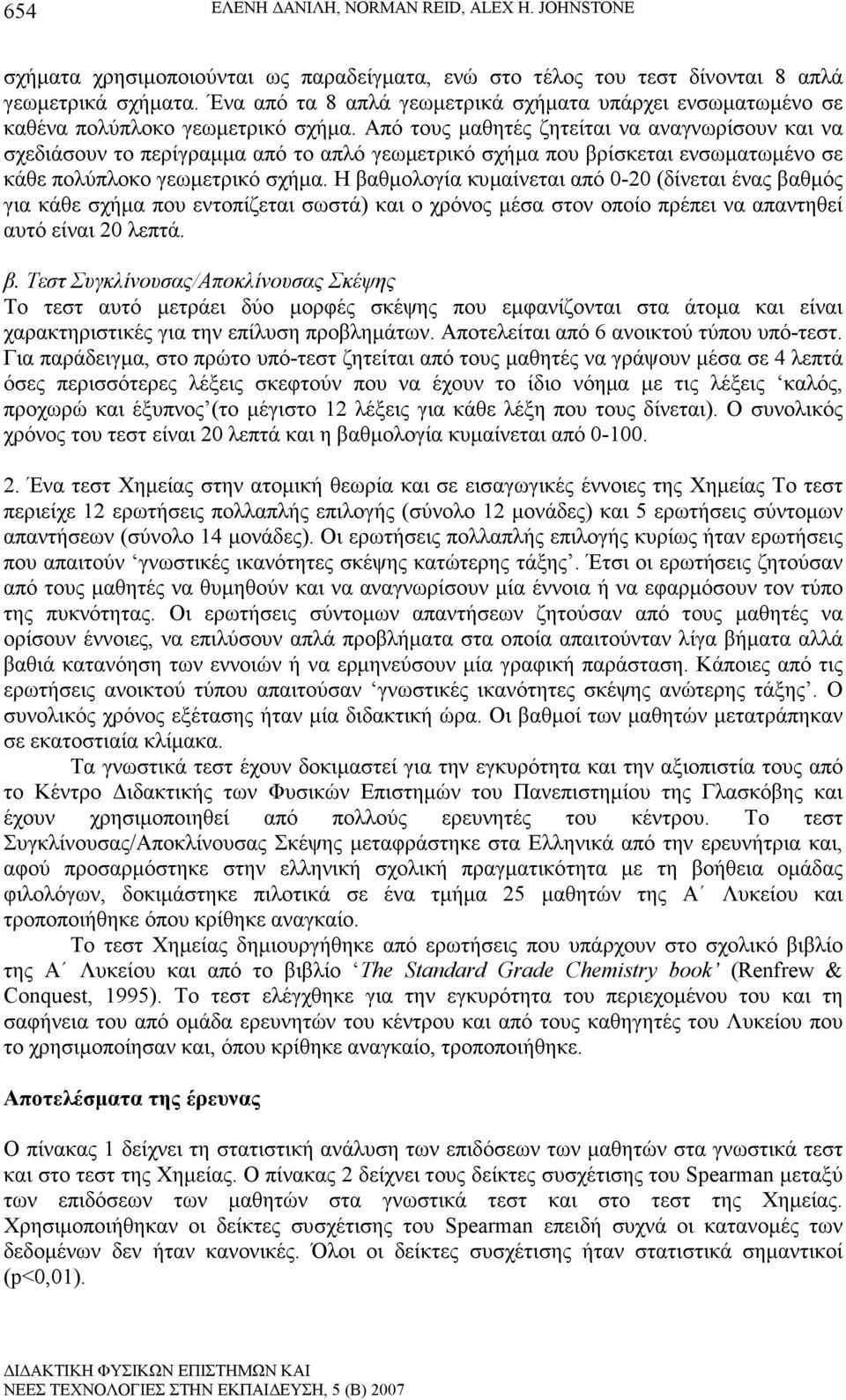 Από τους µαθητές ζητείται να αναγνωρίσουν και να σχεδιάσουν το περίγραµµα από το απλό γεωµετρικό σχήµα που βρίσκεται ενσωµατωµένο σε κάθε πολύπλοκο γεωµετρικό σχήµα.